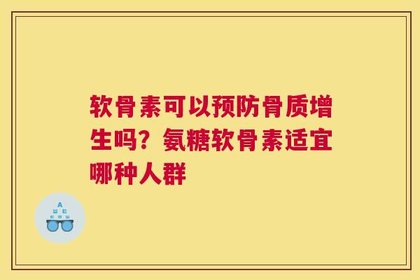 软骨素可以预防骨质增生吗？氨糖软骨素适宜哪种人群