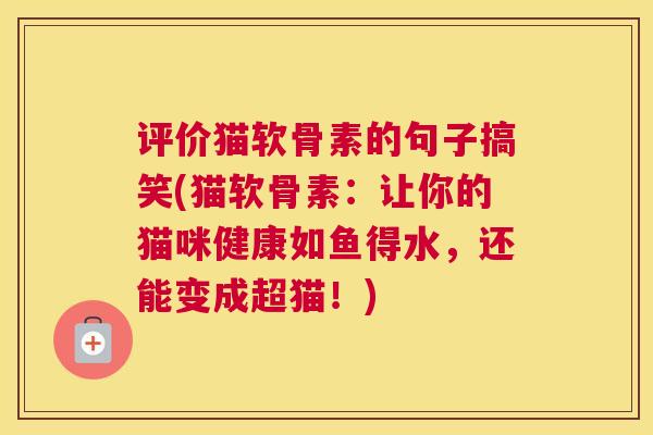 评价猫软骨素的句子搞笑(猫软骨素：让你的猫咪健康如鱼得水，还能变成超猫！)