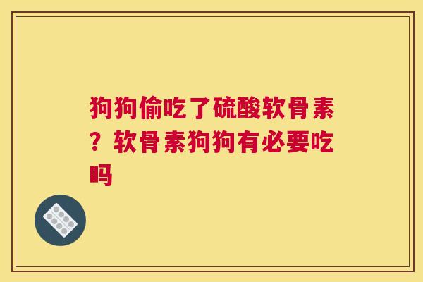 狗狗偷吃了硫酸软骨素？软骨素狗狗有必要吃吗