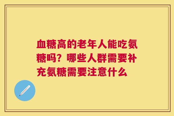 血糖高的老年人能吃氨糖吗？哪些人群需要补充氨糖需要注意什么