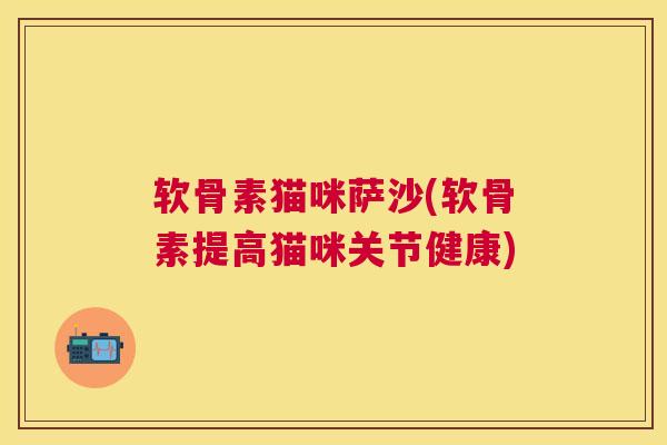 软骨素猫咪萨沙(软骨素提高猫咪关节健康)