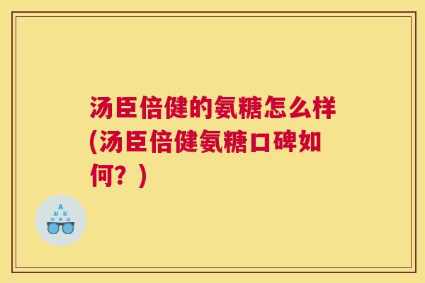 汤臣倍健的氨糖怎么样(汤臣倍健氨糖口碑如何？)