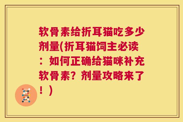 软骨素给折耳猫吃多少剂量(折耳猫饲主必读：如何正确给猫咪补充软骨素？剂量攻略来了！)