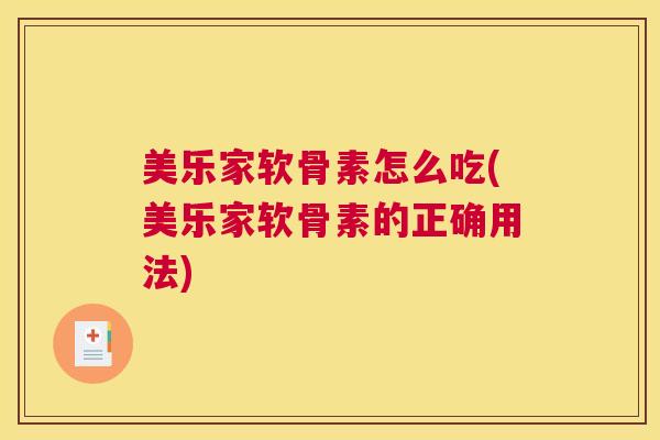 美乐家软骨素怎么吃(美乐家软骨素的正确用法)