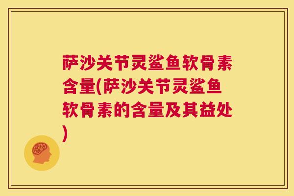 萨沙关节灵鲨鱼软骨素含量(萨沙关节灵鲨鱼软骨素的含量及其益处)
