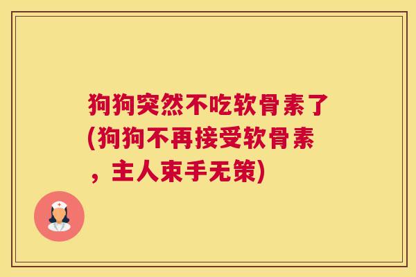 狗狗突然不吃软骨素了(狗狗不再接受软骨素，主人束手无策)