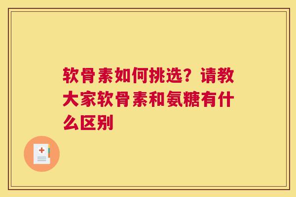 软骨素如何挑选？请教大家软骨素和氨糖有什么区别