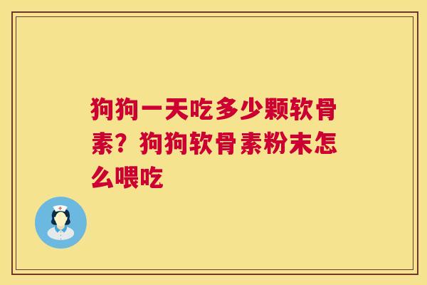 狗狗一天吃多少颗软骨素？狗狗软骨素粉末怎么喂吃
