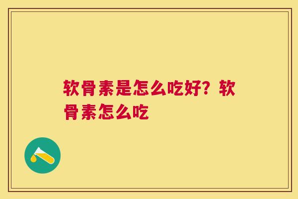 软骨素是怎么吃好？软骨素怎么吃