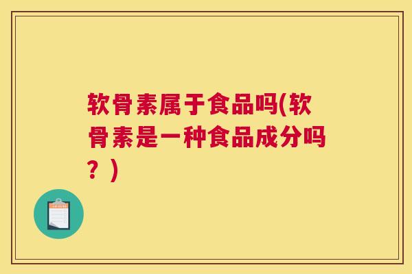 软骨素属于食品吗(软骨素是一种食品成分吗？)