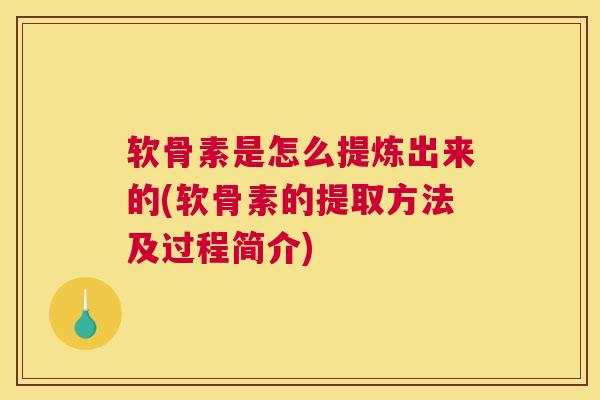 软骨素是怎么提炼出来的(软骨素的提取方法及过程简介)