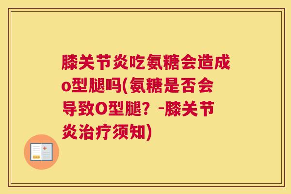 膝关节炎吃氨糖会造成o型腿吗(氨糖是否会导致O型腿?-膝关节炎治疗须知)