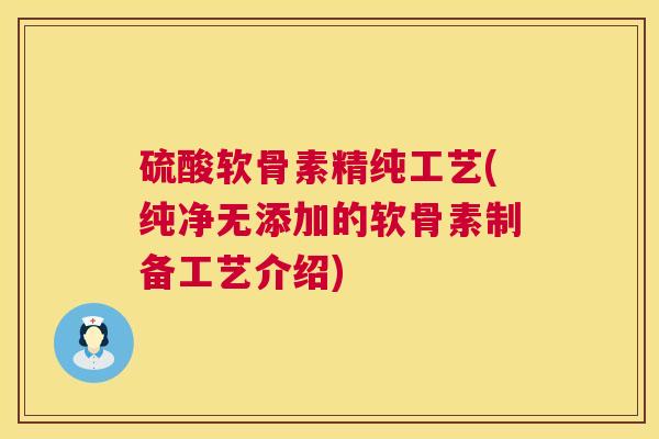 硫酸软骨素精纯工艺(纯净无添加的软骨素制备工艺介绍)