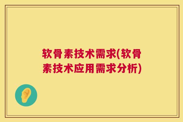 软骨素技术需求(软骨素技术应用需求分析) 软骨素技术需求(软骨素技术应用需求分析)