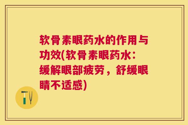 软骨素眼药水的作用与功效(软骨素眼药水：缓解眼部疲劳，舒缓眼睛不适感)