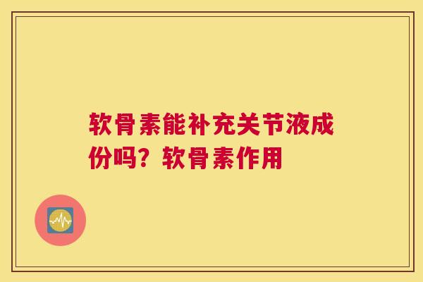 软骨素能补充关节液成份吗？软骨素作用
