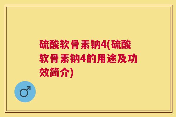 硫酸软骨素钠4(硫酸软骨素钠4的用途及功效简介)