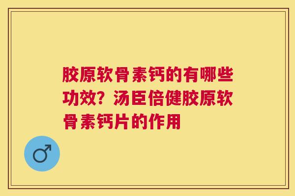 胶原软骨素钙的有哪些功效？汤臣倍健胶原软骨素钙片的作用