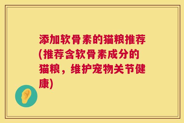 添加软骨素的猫粮推荐(推荐含软骨素成分的猫粮，维护宠物关节健康)
