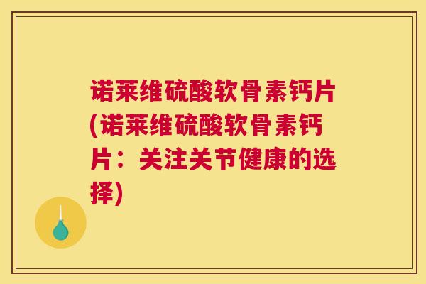诺莱维硫酸软骨素钙片(诺莱维硫酸软骨素钙片：关注关节健康的选择)