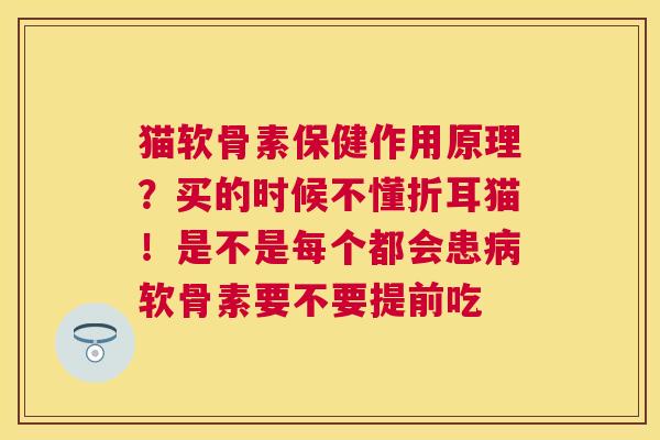 猫软骨素保健作用原理？买的时候不懂折耳猫！是不是每个都会患病软骨素要不要提前吃