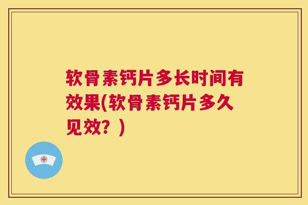 软骨素钙片多长时间有效果(软骨素钙片多久见效？)
