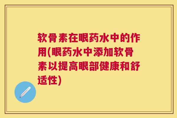 软骨素在眼药水中的作用(眼药水中添加软骨素以提高眼部健康和舒适性)