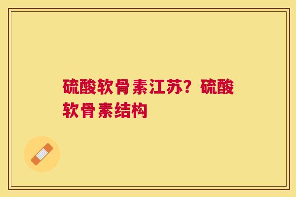 硫酸软骨素江苏？硫酸软骨素结构
