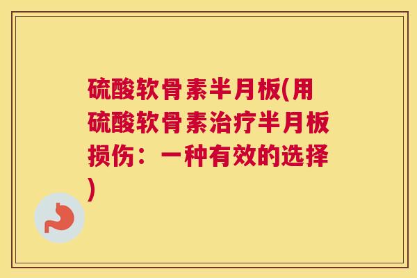 硫酸软骨素半月板(用硫酸软骨素治疗半月板损伤：一种有效的选择)