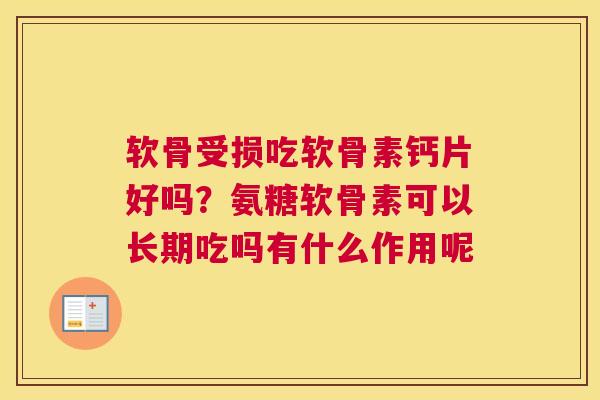 软骨受损吃软骨素钙片好吗？氨糖软骨素可以长期吃吗有什么作用呢