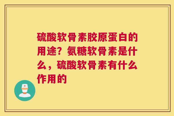 硫酸软骨素胶原蛋白的用途？氨糖软骨素是什么，硫酸软骨素有什么作用的