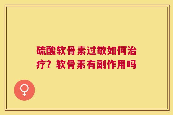 硫酸软骨素过敏如何治疗？软骨素有副作用吗