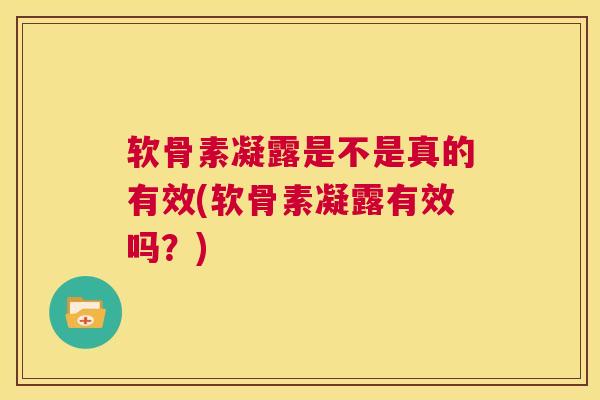 软骨素凝露是不是真的有效(软骨素凝露有效吗？)