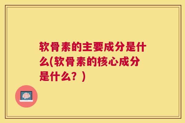 软骨素的主要成分是什么(软骨素的核心成分是什么？)