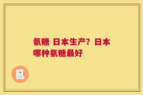 氨糖 日本生产？日本哪种氨糖最好