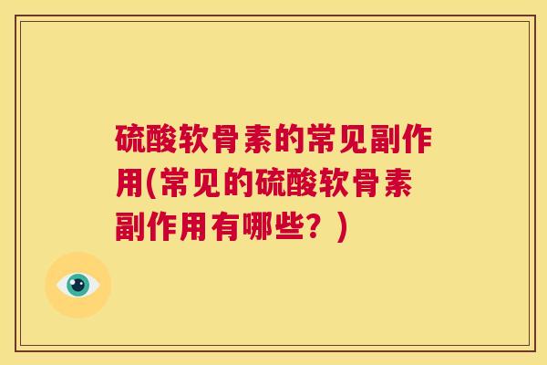 硫酸软骨素的常见副作用(常见的硫酸软骨素副作用有哪些？)