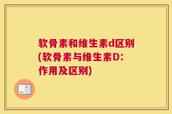 软骨素和维生素d区别(软骨素与维生素D:作用及区别) 软骨素和维生素d区别(软骨素与维生素D:作用及区别)