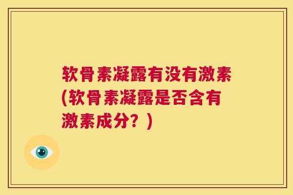 软骨素凝露有没有激素(软骨素凝露是否含有激素成分？)