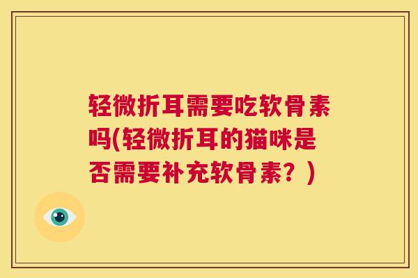 轻微折耳需要吃软骨素吗(轻微折耳的猫咪是否需要补充软骨素？)