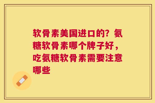 软骨素美国进口的?氨糖软骨素哪个牌子好,吃氨糖软骨素需要注意哪些