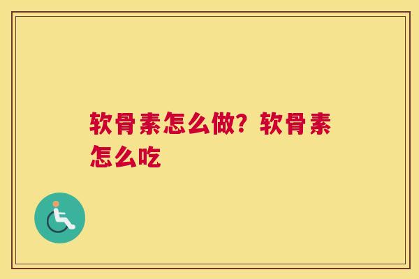 软骨素怎么做？软骨素怎么吃