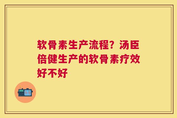 软骨素生产流程？汤臣倍健生产的软骨素疗效好不好