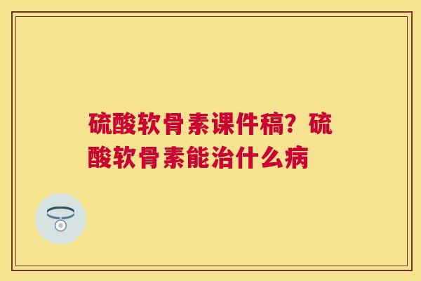 硫酸软骨素课件稿？硫酸软骨素能治什么病