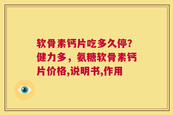 软骨素钙片吃多久停？健力多，氨糖软骨素钙片价格,说明书,作用