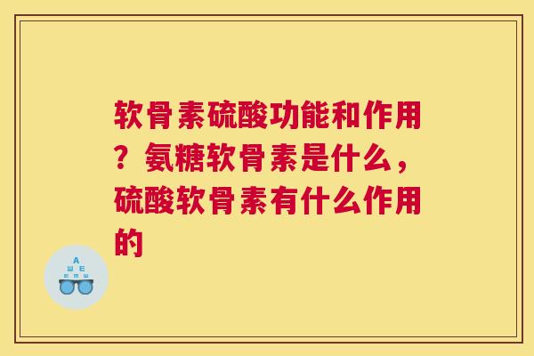 软骨素硫酸功能和作用？氨糖软骨素是什么，硫酸软骨素有什么作用的