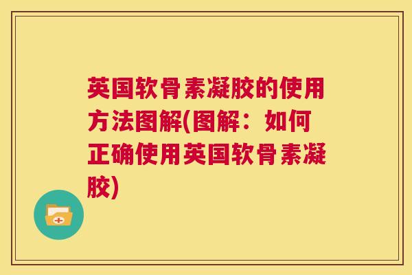 英国软骨素凝胶的使用方法图解(图解：如何正确使用英国软骨素凝胶)