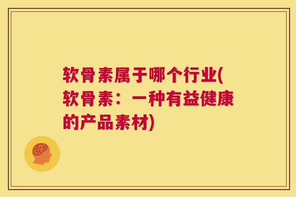 软骨素属于哪个行业(软骨素：一种有益健康的产品素材)