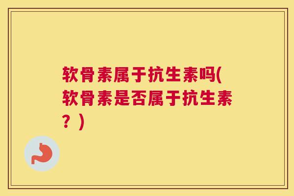 软骨素属于抗生素吗(软骨素是否属于抗生素？)