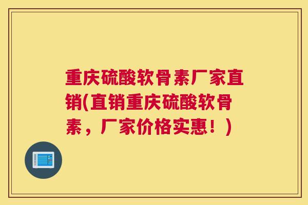 重庆硫酸软骨素厂家直销(直销重庆硫酸软骨素，厂家价格实惠！)