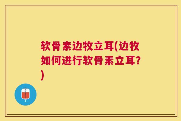 软骨素边牧立耳(边牧如何进行软骨素立耳？)